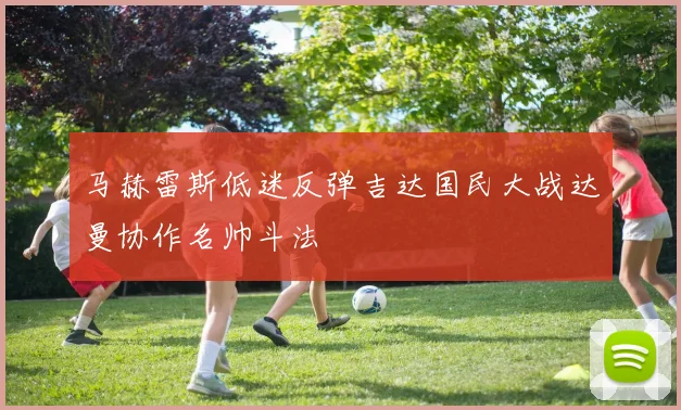 马赫雷斯低迷反弹吉达国民大战达曼协作名帅斗法