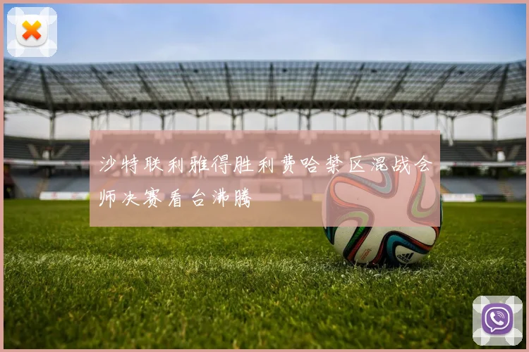 沙特联利雅得胜利费哈禁区混战会师决赛看台沸腾