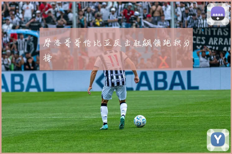 摩洛哥哥伦比亚反击狂飙领跑积分榜