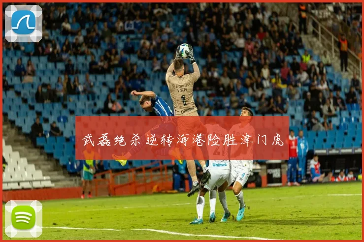 武磊绝杀逆转海港险胜津门虎