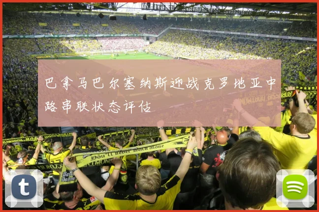 巴拿马巴尔塞纳斯迎战克罗地亚中路串联状态评估