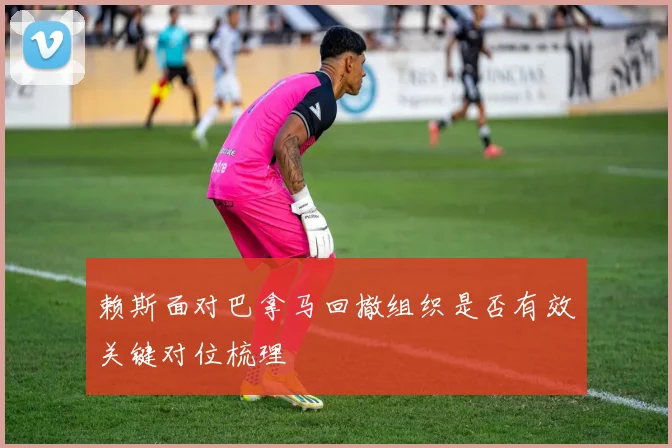 赖斯面对巴拿马回撤组织是否有效关键对位梳理