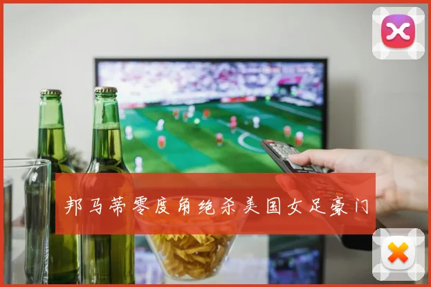 邦马蒂零度角绝杀美国女足豪门