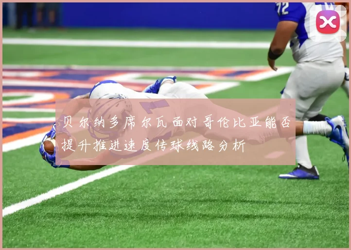 贝尔纳多席尔瓦面对哥伦比亚能否提升推进速度传球线路分析