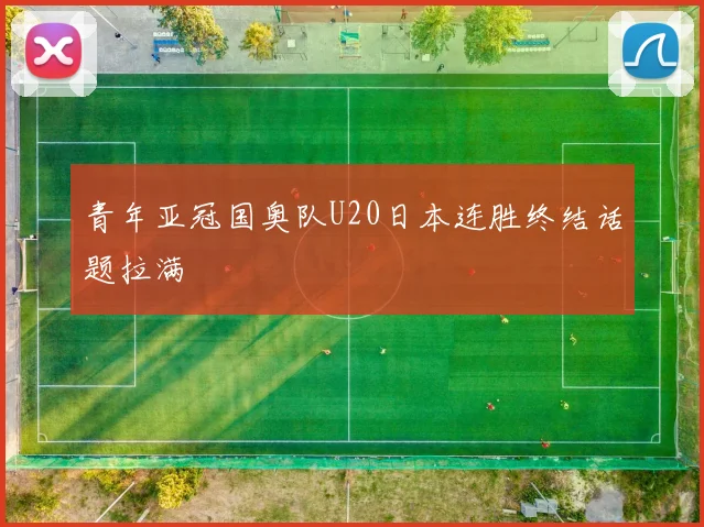 青年亚冠国奥队U20日本连胜终结话题拉满