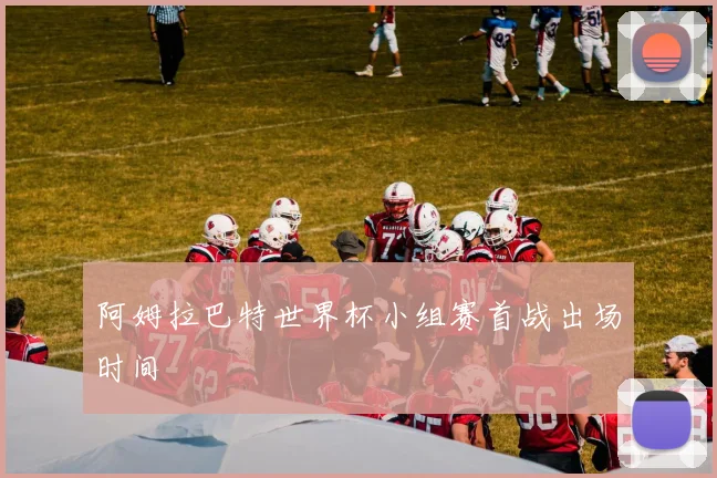 阿姆拉巴特世界杯小组赛首战出场时间
