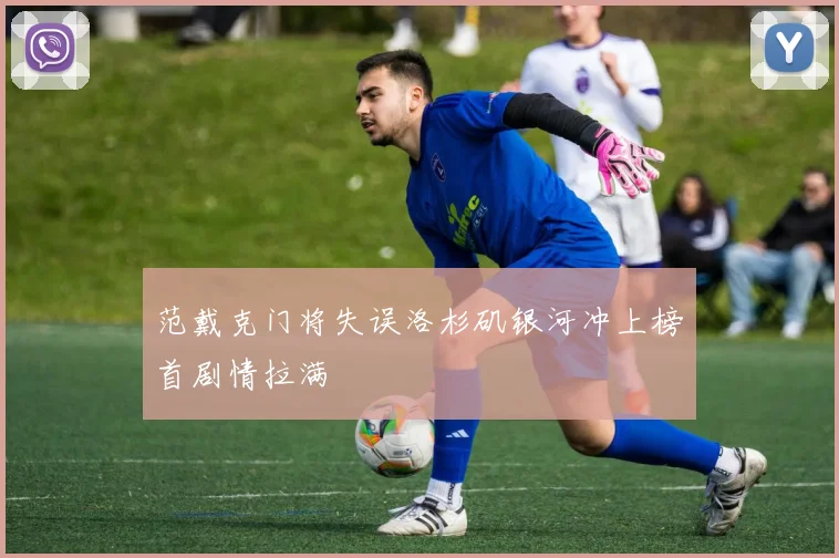 范戴克门将失误洛杉矶银河冲上榜首剧情拉满