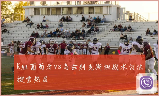 K组葡萄牙vs乌兹别克斯坦战术打法搜索热度