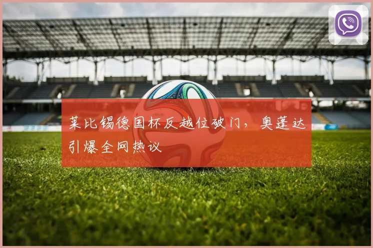 莱比锡德国杯反越位破门，奥蓬达引爆全网热议