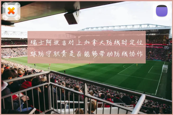 瑞士阿坎吉对上加拿大防线时定位球防守职责是否能够带动防线协作