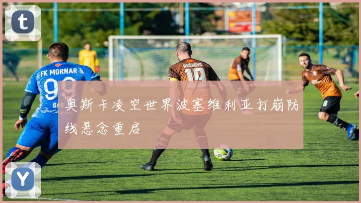 奥斯卡凌空世界波塞维利亚打崩防线悬念重启
