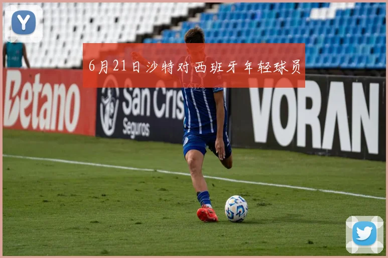 6月21日沙特对西班牙年轻球员