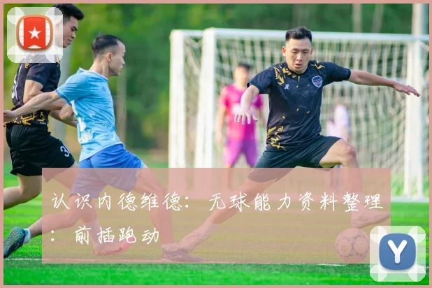 认识内德维德：无球能力资料整理：前插跑动