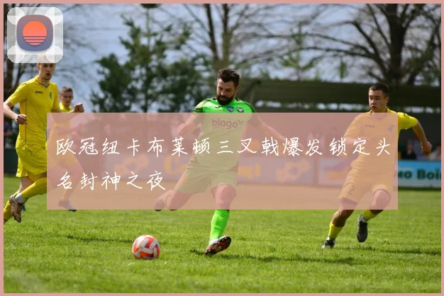 欧冠纽卡布莱顿三叉戟爆发锁定头名封神之夜