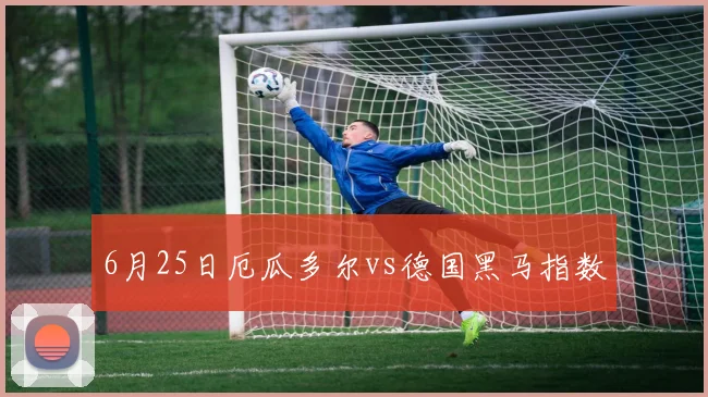 6月25日厄瓜多尔vs德国黑马指数