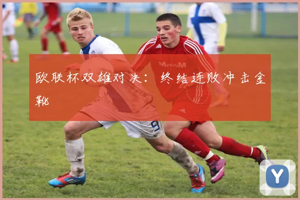 欧联杯双雄对决：终结连败冲击金靴