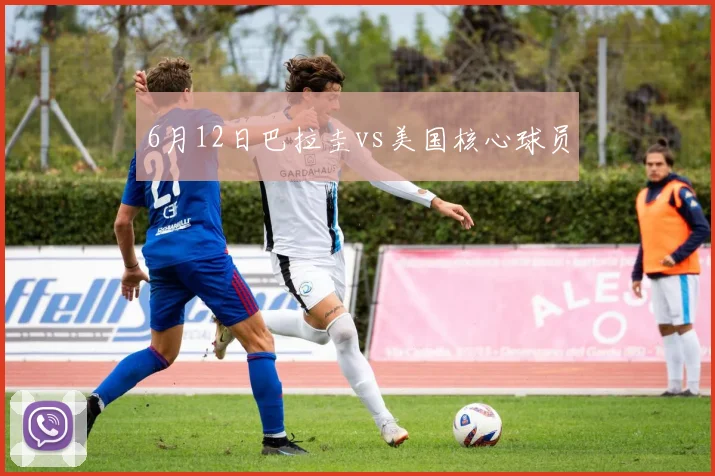6月12日巴拉圭vs美国核心球员