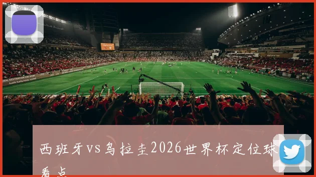 西班牙vs乌拉圭2026世界杯定位球看点
