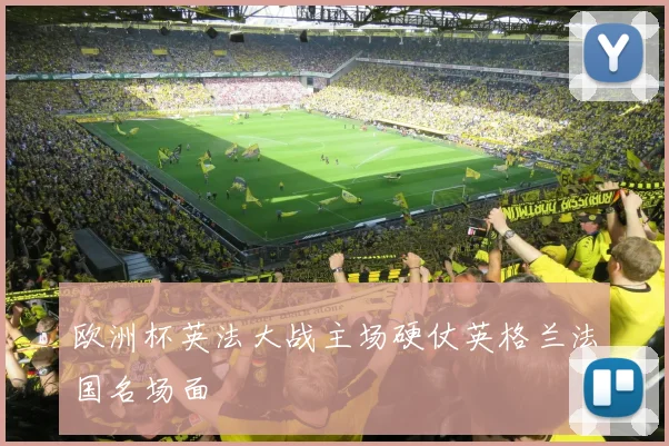 欧洲杯英法大战主场硬仗英格兰法国名场面