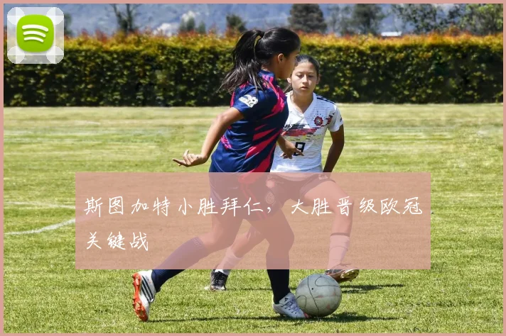 斯图加特小胜拜仁，大胜晋级欧冠关键战