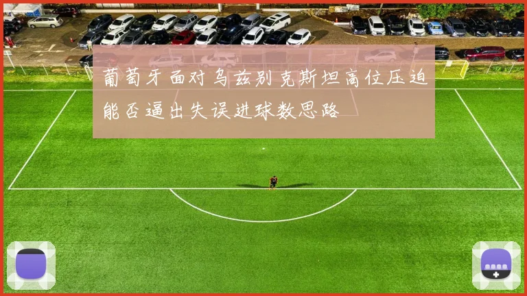葡萄牙面对乌兹别克斯坦高位压迫能否逼出失误进球数思路