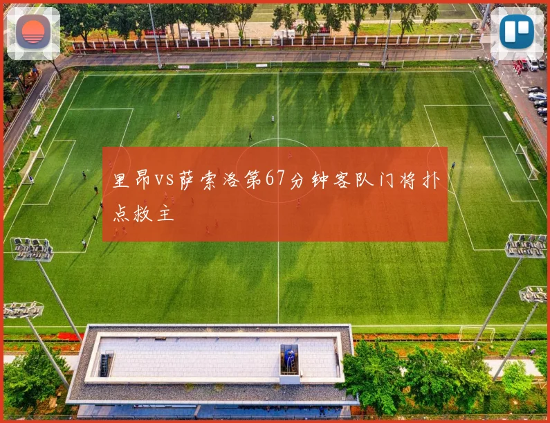里昂vs萨索洛第67分钟客队门将扑点救主
