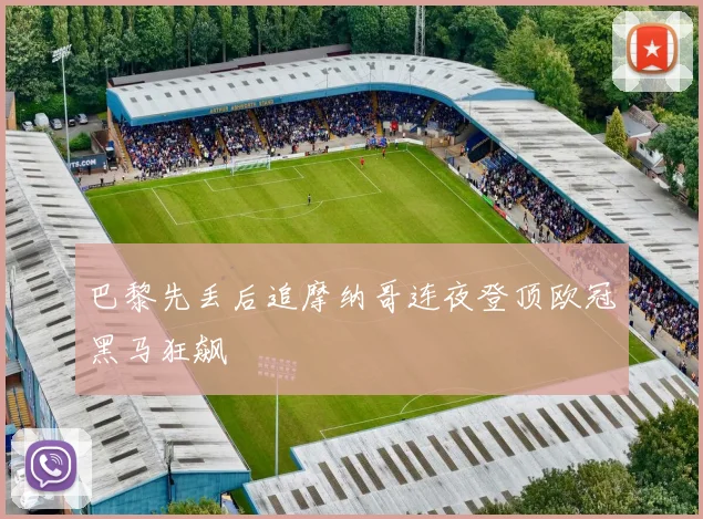 巴黎先丢后追摩纳哥连夜登顶欧冠黑马狂飙