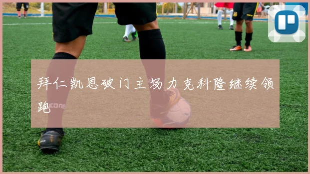 拜仁凯恩破门主场力克科隆继续领跑