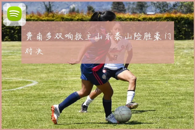 费南多双响救主山东泰山险胜豪门对决