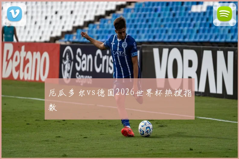 厄瓜多尔vs德国2026世界杯热搜指数