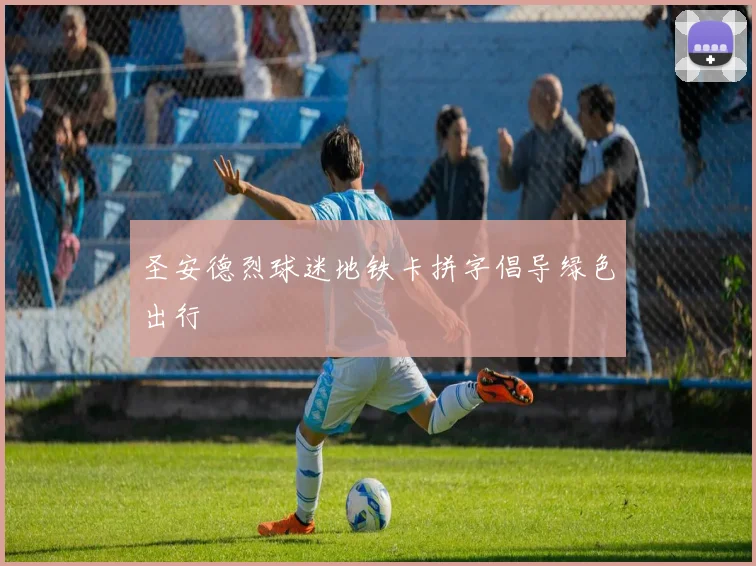 圣安德烈球迷地铁卡拼字倡导绿色出行