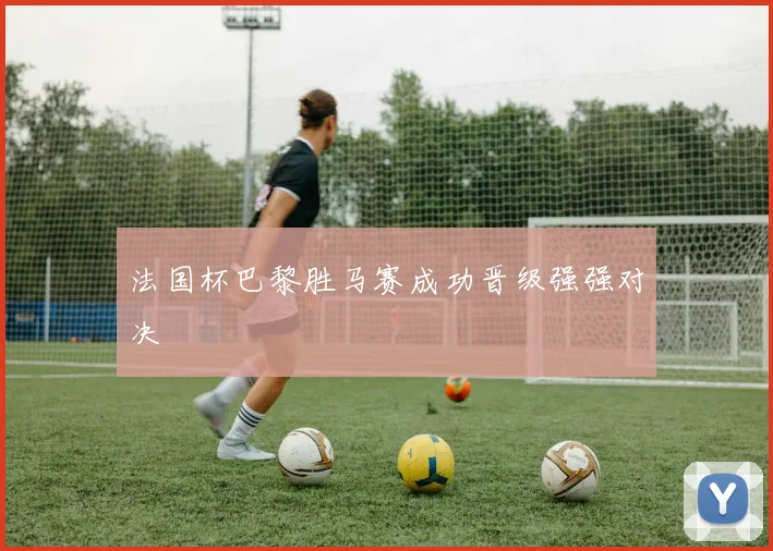 法国杯巴黎胜马赛成功晋级强强对决