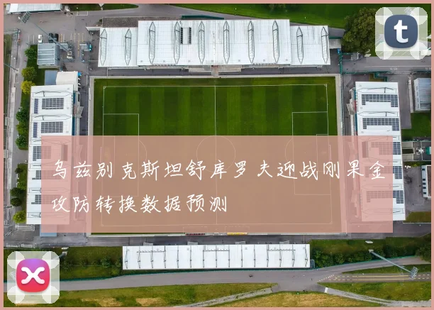 乌兹别克斯坦舒库罗夫迎战刚果金攻防转换数据预测