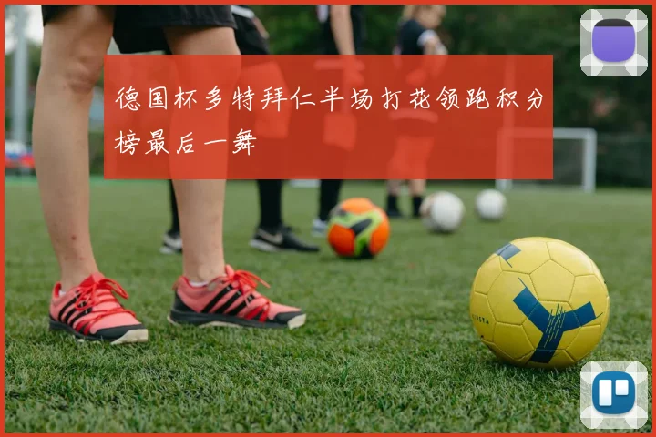 德国杯多特拜仁半场打花领跑积分榜最后一舞