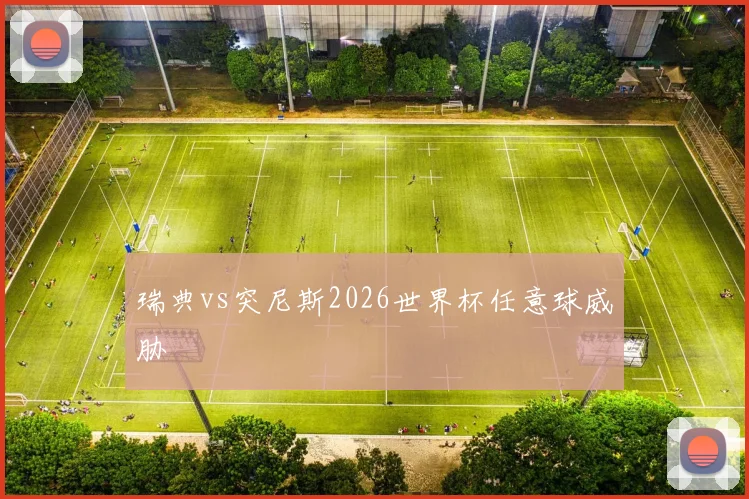 瑞典vs突尼斯2026世界杯任意球威胁