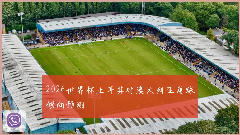 2026世界杯土耳其对澳大利亚角球倾向预测