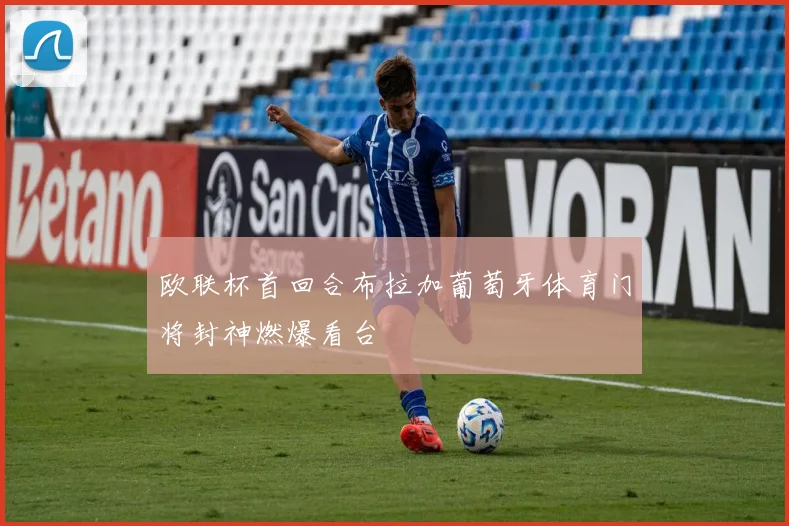 欧联杯首回合布拉加葡萄牙体育门将封神燃爆看台