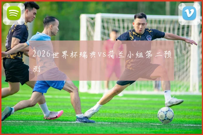 2026世界杯瑞典vs荷兰小组第二预测