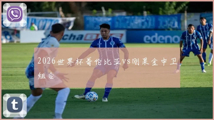 2026世界杯哥伦比亚vs刚果金中卫组合
