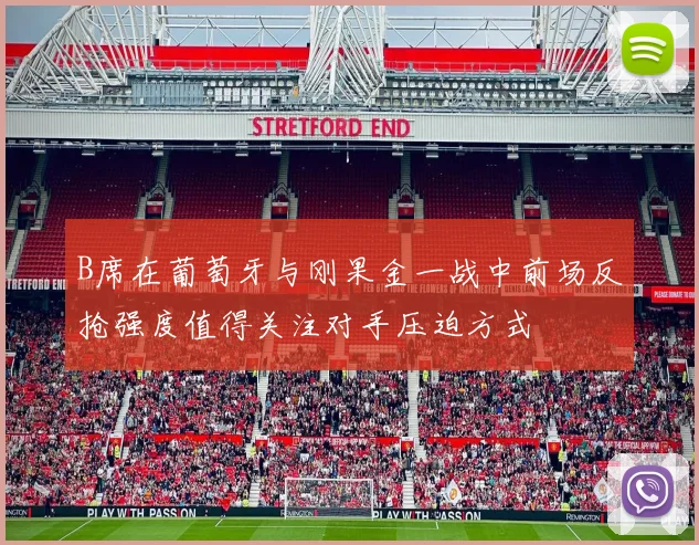 B席在葡萄牙与刚果金一战中前场反抢强度值得关注对手压迫方式