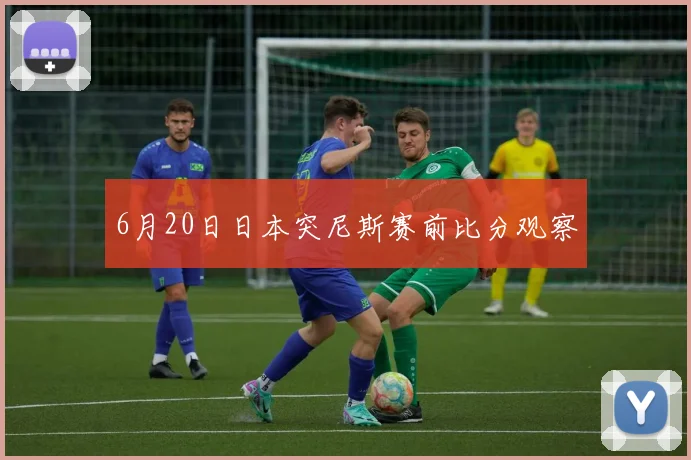 6月20日日本突尼斯赛前比分观察