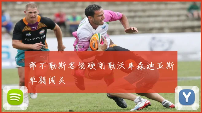 那不勒斯客场硬刚勒沃库森迪亚斯单骑闯关