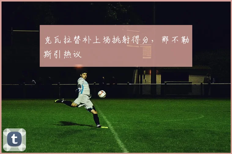 克瓦拉替补上场挑射得分，那不勒斯引热议