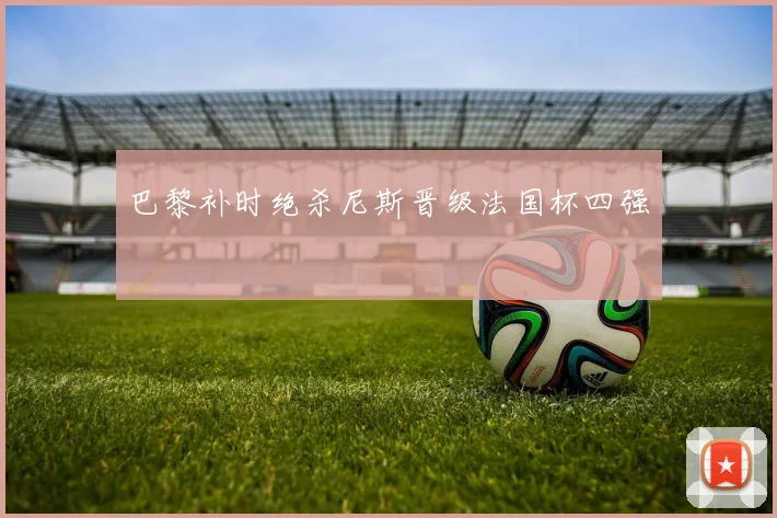 巴黎补时绝杀尼斯晋级法国杯四强